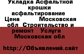 Укладка Асфальтной крошки, асфальтирование › Цена ­ 100 - Московская обл. Строительство и ремонт » Услуги   . Московская обл.